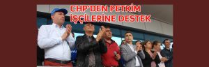 CHP’DEN PETKİM İŞÇİLERİNE DESTEK