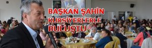 BÜYÜK SERGİ ÖNCESİ BAŞKAN ŞAHİN KURSİYERLERLE BULUŞTU