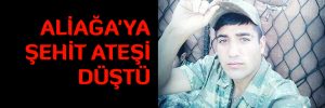 ALİAĞA’YA ŞEHİT ATEŞİ DÜŞTÜ 