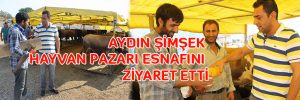 AYDIN ŞİMŞEK HAYVAN PAZARI ESNAFINI ZİYARET ETTİ
