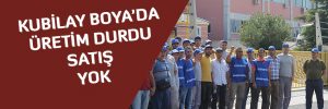 KUBİLAY BOYA’DA ÜRETİM DURDU, SATIŞ  YOK