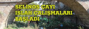 SELİNOS ÇAYI ISLAH ÇALIŞMALARI BAŞLADI
