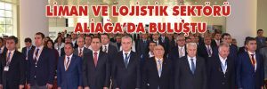 LİMAN VE LOJİSTİK SEKTÖRÜ ALİAĞA’DA BULUŞTU