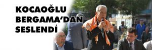 KOCAOĞLU BERGAMA’DAN SESLENDİ