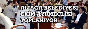 ALİAĞA BELEDİYESİ EKİM AYI MECLİSİ TOPLANIYOR