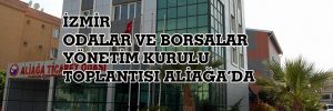 İZMİR ODALAR VE BORSALAR YÖNETİM KURULU TOPLANTISI ALİAĞA’DA