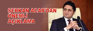 SERKAN ACAR’DAN ÖNEMLİ AÇIKLAMA!