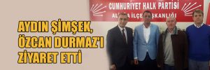 ŞİMŞEK, ÖZCAN DURMAZ’I ZİYARET ETTİ