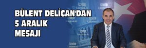 BÜLENT DELİCAN’DAN 5 ARALIK MESAJI