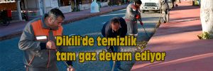 Dikili’de temizlik tam gaz devam ediyor
