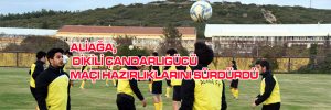 ALİAĞA, DİKİLİ ÇANDARLIGÜCÜ MAÇI HAZIRLIKLARINI SÜRDÜRDÜ