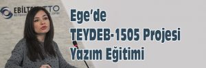 Ege’de  “TEYDEB-1505 Projesi Yazım Eğitimi”verildi