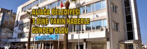 ALİAĞA BELEDİYESİ  3 BİNE YAKIN HABERLE  GÜNDEM OLDU   