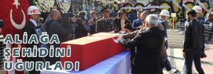 ALİAĞA ŞEHİDİNİ UĞURLADI