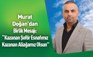 Doğan’dan Birlik Mesajı: “Kazanan Şoför Esnafımız Kazanan Aliağamız Olsun”